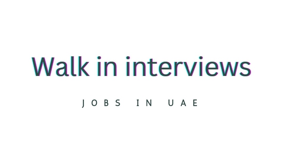 Walk in Interviews Dubai multiple positions 